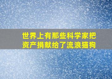 世界上有那些科学家把资产捐献给了流浪猫狗