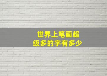 世界上笔画超级多的字有多少