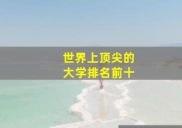 世界上顶尖的大学排名前十