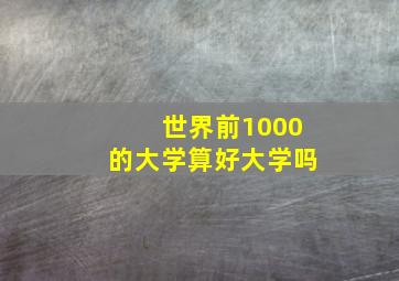 世界前1000的大学算好大学吗