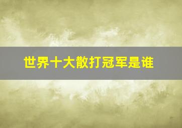 世界十大散打冠军是谁