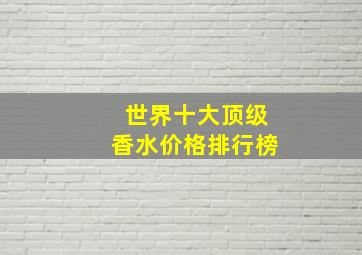 世界十大顶级香水价格排行榜