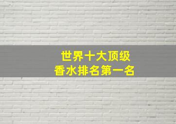 世界十大顶级香水排名第一名