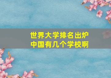 世界大学排名出炉中国有几个学校啊