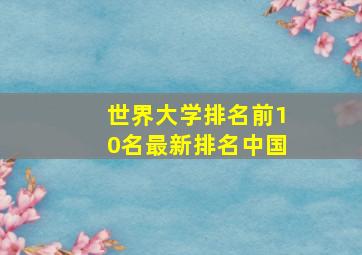 世界大学排名前10名最新排名中国