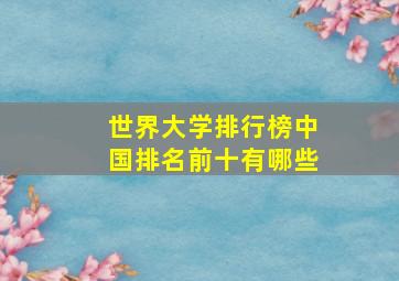 世界大学排行榜中国排名前十有哪些