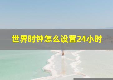 世界时钟怎么设置24小时