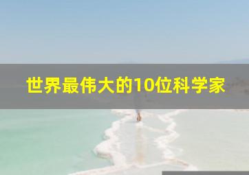 世界最伟大的10位科学家