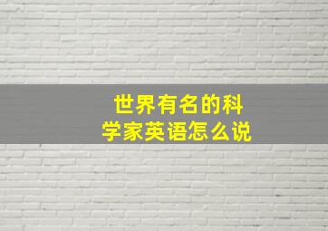 世界有名的科学家英语怎么说