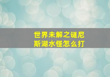 世界未解之谜尼斯湖水怪怎么打