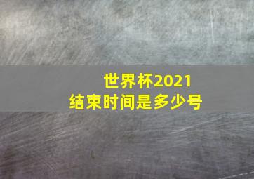 世界杯2021结束时间是多少号