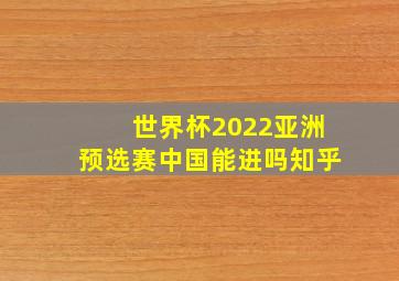 世界杯2022亚洲预选赛中国能进吗知乎