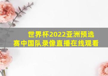 世界杯2022亚洲预选赛中国队录像直播在线观看