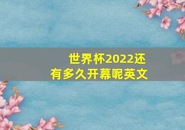 世界杯2022还有多久开幕呢英文