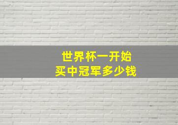 世界杯一开始买中冠军多少钱