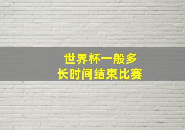 世界杯一般多长时间结束比赛