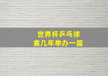 世界杯乒乓球赛几年举办一届