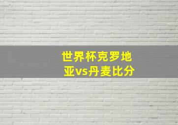 世界杯克罗地亚vs丹麦比分