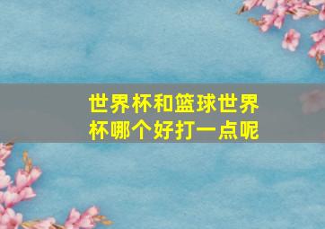 世界杯和篮球世界杯哪个好打一点呢