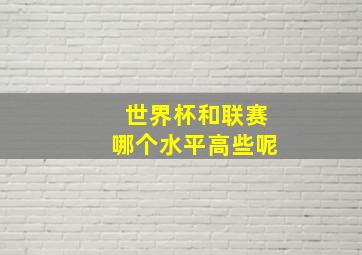 世界杯和联赛哪个水平高些呢