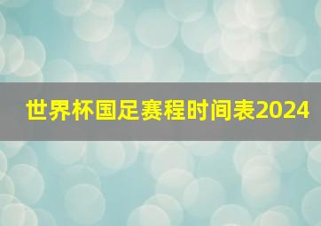 世界杯国足赛程时间表2024