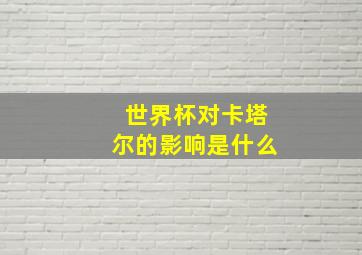 世界杯对卡塔尔的影响是什么