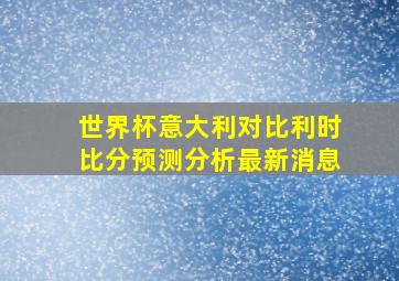 世界杯意大利对比利时比分预测分析最新消息