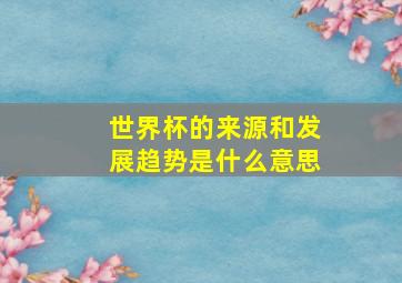 世界杯的来源和发展趋势是什么意思