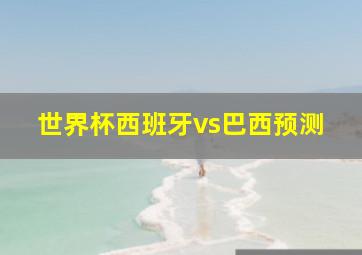 世界杯西班牙vs巴西预测