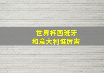 世界杯西班牙和意大利谁厉害