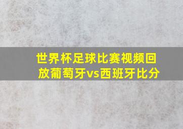 世界杯足球比赛视频回放葡萄牙vs西班牙比分