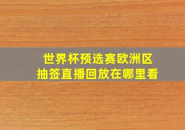 世界杯预选赛欧洲区抽签直播回放在哪里看