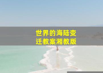 世界的海陆变迁教案湘教版