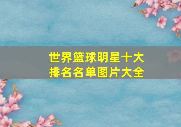 世界篮球明星十大排名名单图片大全