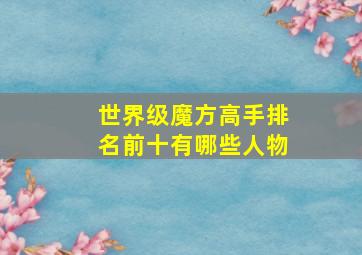 世界级魔方高手排名前十有哪些人物