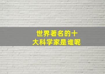 世界著名的十大科学家是谁呢