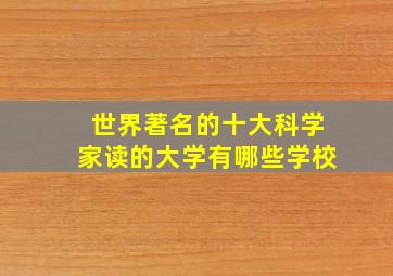 世界著名的十大科学家读的大学有哪些学校