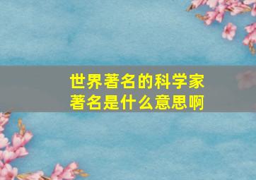 世界著名的科学家著名是什么意思啊