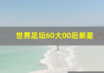 世界足坛60大00后新星