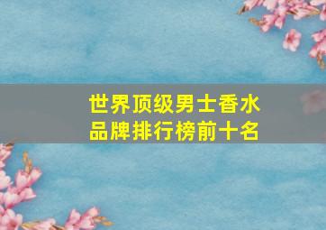 世界顶级男士香水品牌排行榜前十名