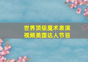 世界顶级魔术表演视频美国达人节目