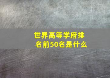 世界高等学府排名前50名是什么