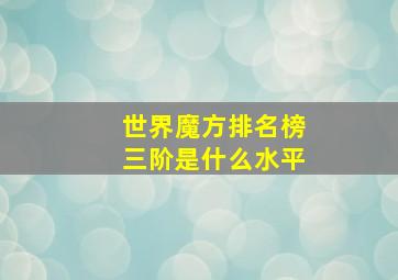 世界魔方排名榜三阶是什么水平