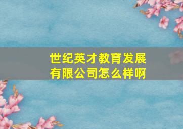 世纪英才教育发展有限公司怎么样啊