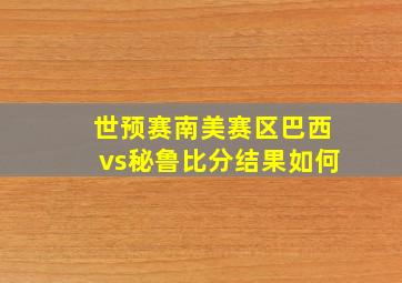 世预赛南美赛区巴西vs秘鲁比分结果如何