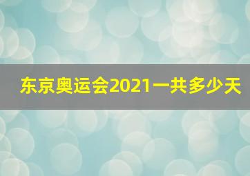 东京奥运会2021一共多少天