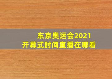 东京奥运会2021开幕式时间直播在哪看