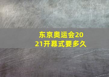 东京奥运会2021开幕式要多久