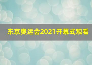 东京奥运会2021开幕式观看