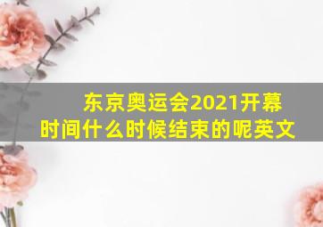 东京奥运会2021开幕时间什么时候结束的呢英文